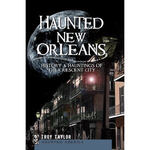 Haunted New Orleans: History & Hauntings of the Crescent City -- Troy Taylor